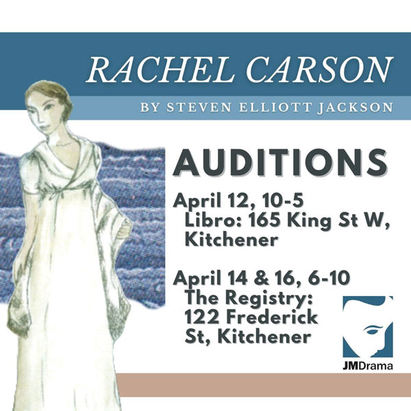 Promotional poster for Rachel Carson, a play by Steven Elliott Jackson. Auditions: April 12, 10am to 5pm at Libro, 165 King Street West, Kitchener. April 14 and 16, 6 to 10pm at The Registry Theatre, 122 Frederick Street, Kitchener. JM Drama logo. Illustrated figure of a woman in a white dress.