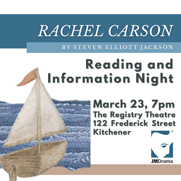 Promotional poster for Rachel Carson, a play by Steven Elliott Jackson. Reading and Information Night. March 23, 7pm. The Registry Theatre, 122 Frederick Street, Kitchener. JM Drama logo. Illustrated sailboat on water.